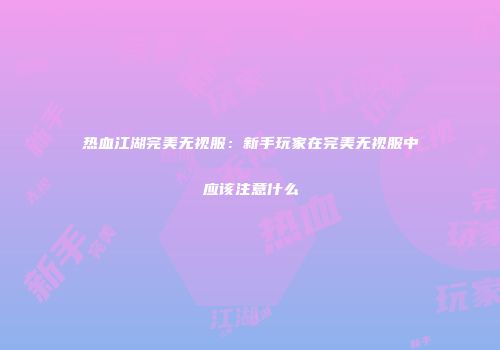 热血江湖完美无视服:新手玩家在完美无视服中应该注意什么