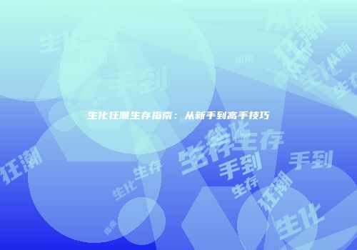 生化狂潮生存指南：从新手到高手技巧