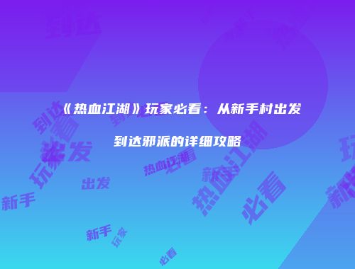 《热血江湖》玩家必看：从新手村出发到达邪派的详细攻略