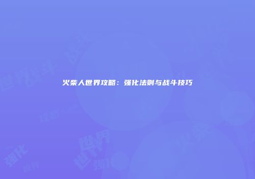 火柴人世界攻略：强化法则与战斗技巧