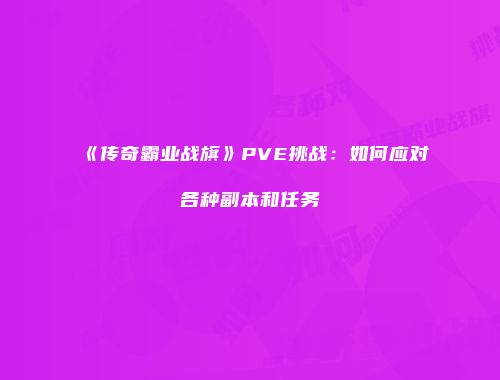 《传奇霸业战旗》PVE挑战：如何应对各种副本和任务
