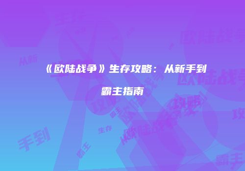 《欧陆战争》生存攻略：从新手到霸主指南