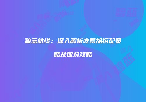 碧蓝航线：深入解析吃喝胡搭配策略及应对攻略
