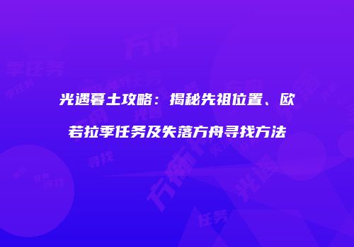 光遇暮土攻略：揭秘先祖位置、欧若拉季任务及失落方舟寻找方法