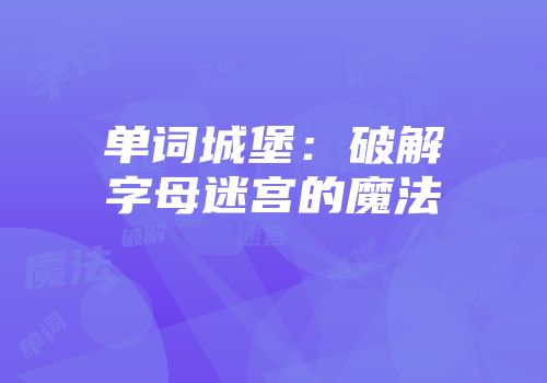 单词城堡：破解字母迷宫的魔法