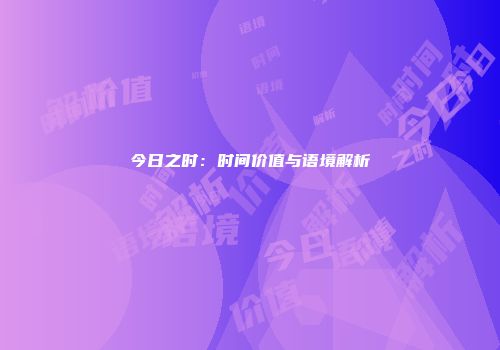 今日之时：时间价值与语境解析