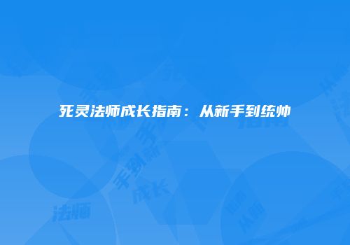 死灵法师成长指南：从新手到统帅