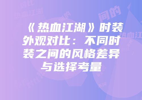 《热血江湖》时装外观对比：不同时装之间的风格差异与选择考量