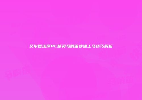 艾尔登法环PC版灵马哨笛快速上马技巧解析
