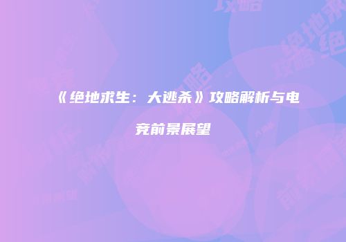 《绝地求生：大逃杀》攻略解析与电竞前景展望