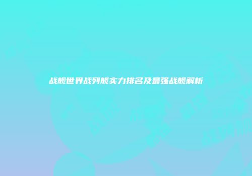 战舰世界战列舰实力排名及最强战舰解析
