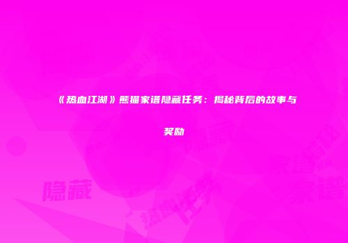 《热血江湖》熊猫家谱隐藏任务：揭秘背后的故事与奖励