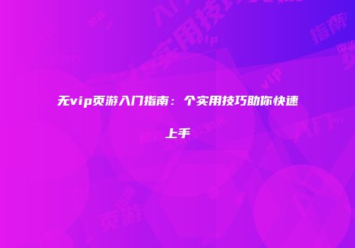 无vip页游入门指南：个实用技巧助你快速上手