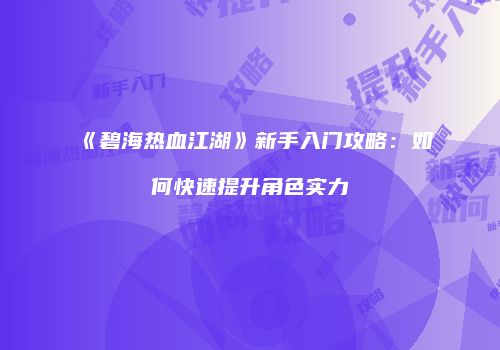 《碧海热血江湖》新手入门攻略：如何快速提升角色实力