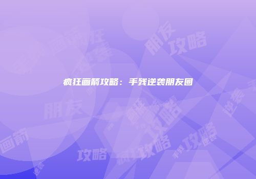 疯狂画箭攻略：手残逆袭朋友圈