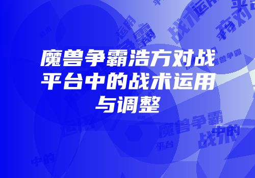 魔兽争霸浩方对战平台中的战术运用与调整