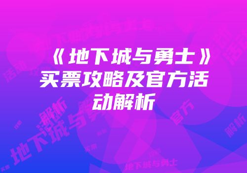 《地下城与勇士》买票攻略及官方活动解析