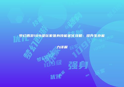 梦幻西游109级玩家强身技能优化攻略：提升生存能力详解