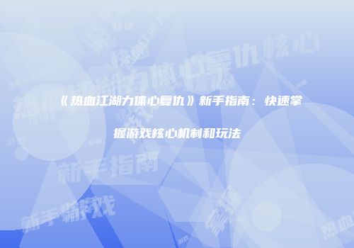 《热血江湖力体心复仇》新手指南：快速掌握游戏核心机制和玩法