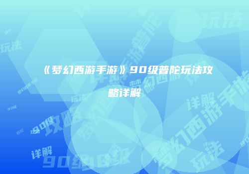 《梦幻西游手游》90级普陀玩法攻略详解