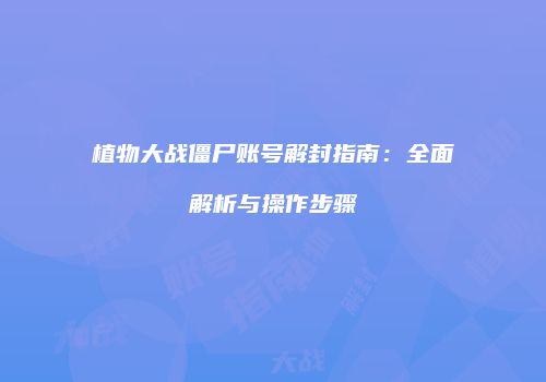 植物大战僵尸账号解封指南：全面解析与操作步骤