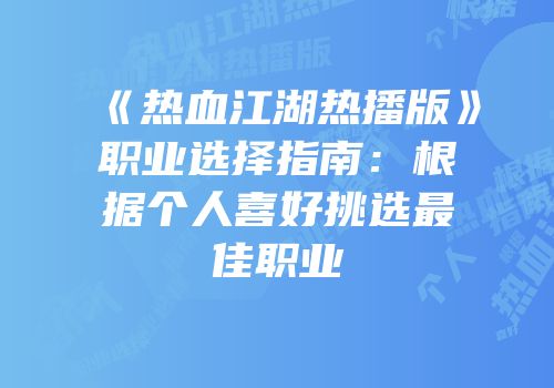 《热血江湖热播版》职业选择指南:根据个人喜好挑选最佳职业