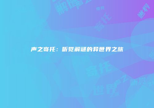 声之寄托：听觉解谜的异世界之旅