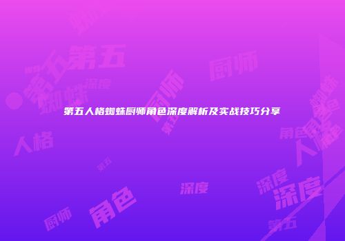 第五人格蜘蛛厨师角色深度解析及实战技巧分享
