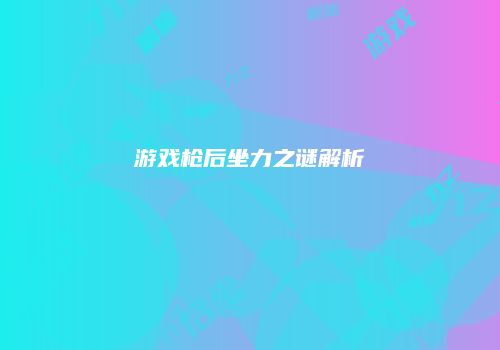 游戏枪后坐力之谜解析