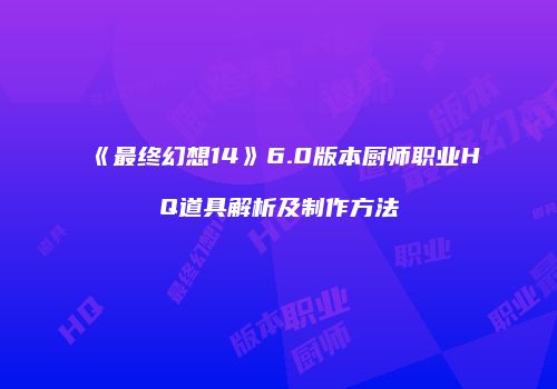 《最终幻想14》6.0版本厨师职业HQ道具解析及制作方法