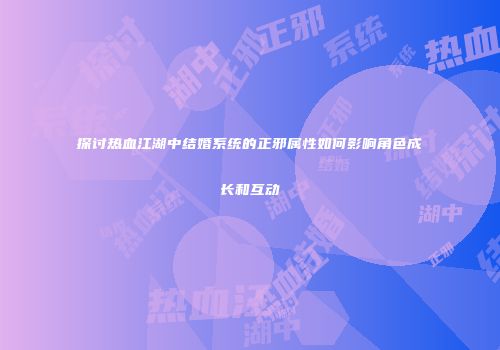 探讨热血江湖中结婚系统的正邪属性如何影响角色成长和互动