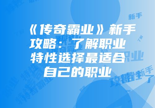《传奇霸业》新手攻略：了解职业特性选择最适合自己的职业