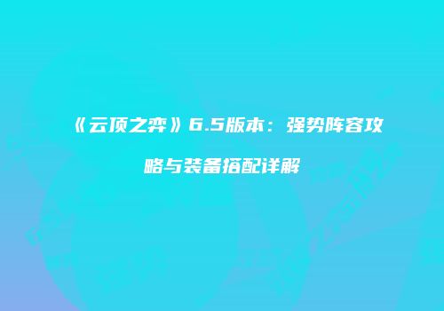 《云顶之弈》6.5版本：强势阵容攻略与装备搭配详解