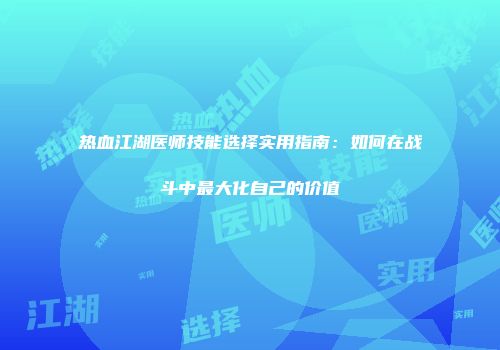 热血江湖医师技能选择实用指南:如何在战斗中最大化自己的价值
