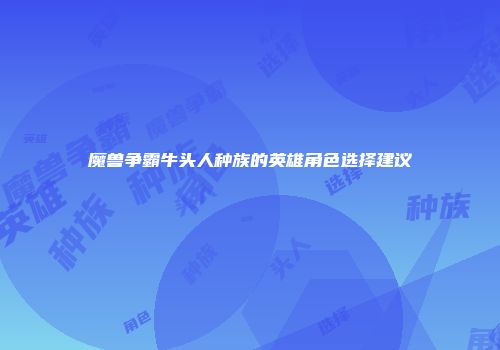 魔兽争霸牛头人种族的英雄角色选择建议