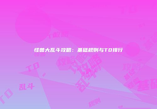 怪兽大乱斗攻略：基础规则与T0排行