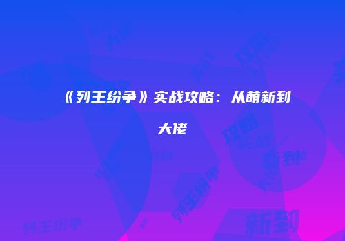 《列王纷争》实战攻略：从萌新到大佬