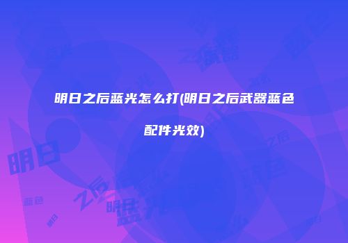 明日之后蓝光怎么打(明日之后武器蓝色配件光效)