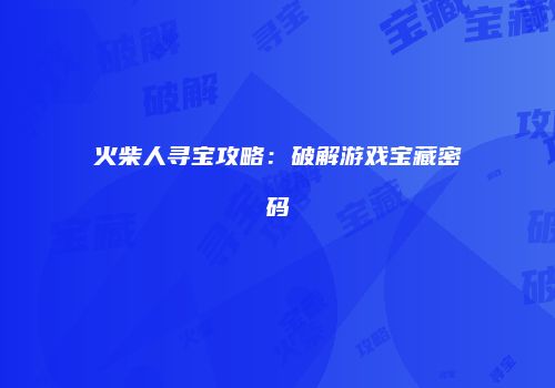 火柴人寻宝攻略：破解游戏宝藏密码