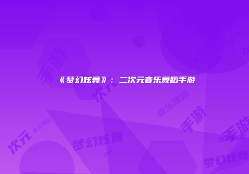 《梦幻炫舞》：二次元音乐舞蹈手游