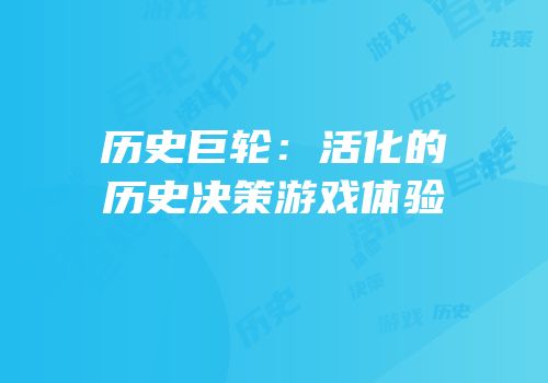 历史巨轮：活化的历史决策游戏体验
