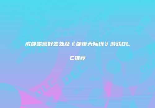 成都露营好去处及《都市天际线》游戏DLC推荐