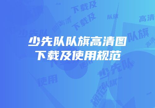 少先队队旗高清图下载及使用规范