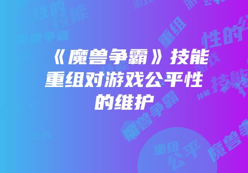 《魔兽争霸》技能重组对游戏公平性的维护