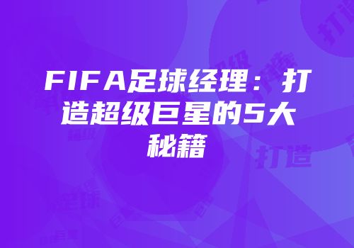 FIFA足球经理：打造超级巨星的5大秘籍