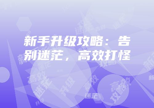 新手升级攻略：告别迷茫，高效打怪