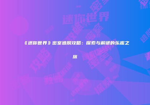 《迷你世界》密室逃脱攻略：探索与解谜的乐趣之旅