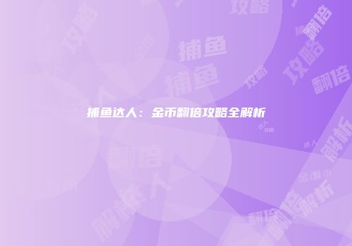捕鱼达人：金币翻倍攻略全解析