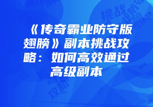 《传奇霸业防守版翅膀》副本挑战攻略：如何高效通过高级副本