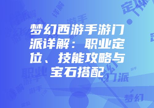 梦幻西游手游门派详解：职业定位、技能攻略与宝石搭配